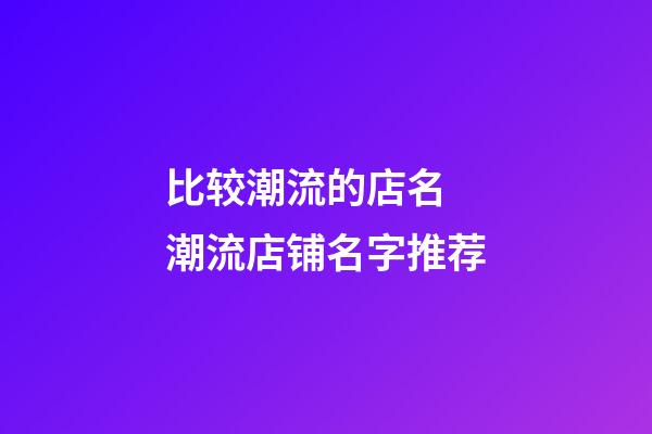 比较潮流的店名 潮流店铺名字推荐